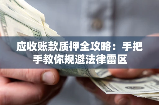 济南应收账款质押全攻略：手把手教你规避法律雷区