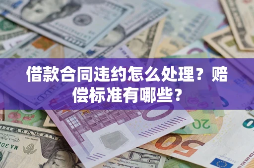 济南借款合同违约怎么处理？赔偿标准有哪些？