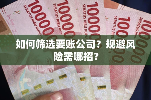济南如何筛选要账公司？规避风险需哪招？