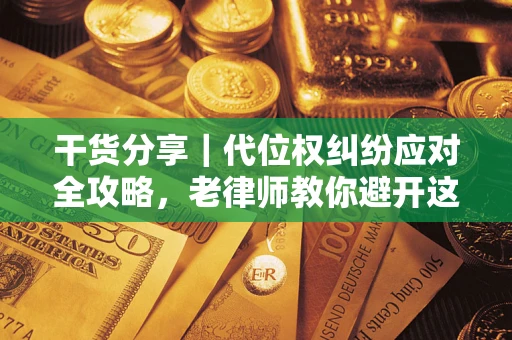 济南干货分享｜代位权纠纷应对全攻略，老律师教你避开这5大雷区