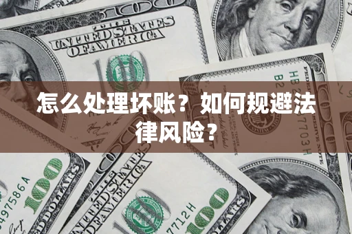 济南怎么处理坏账？如何规避法律风险？