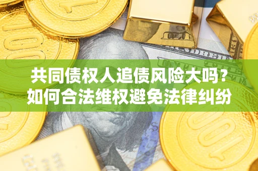 济南共同债权人追债风险大吗？如何合法维权避免法律纠纷？