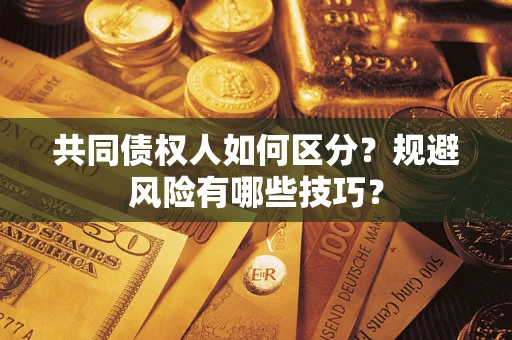 济南共同债权人如何区分？规避风险有哪些技巧？