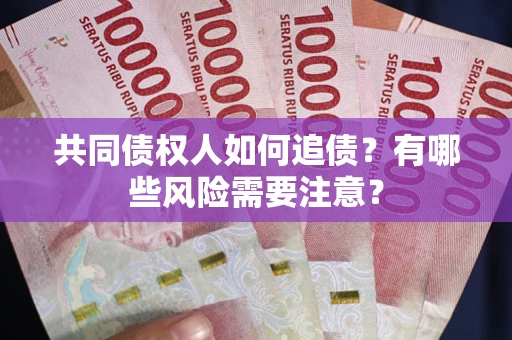 济南共同债权人如何追债？有哪些风险需要注意？