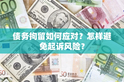 济南债务拘留如何应对？怎样避免起诉风险？