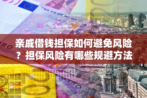 济南亲戚借钱担保如何避免风险？担保风险有哪些规避方法？
