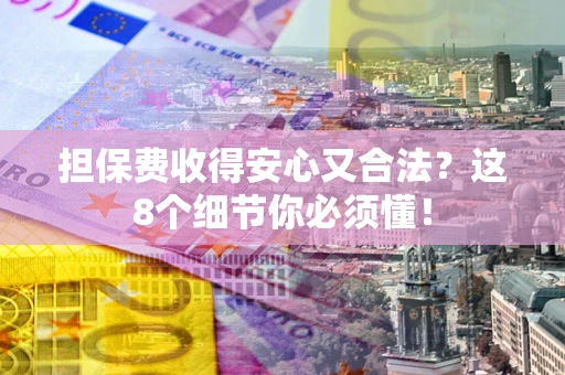 济南担保费收得安心又合法？这8个细节你必须懂！