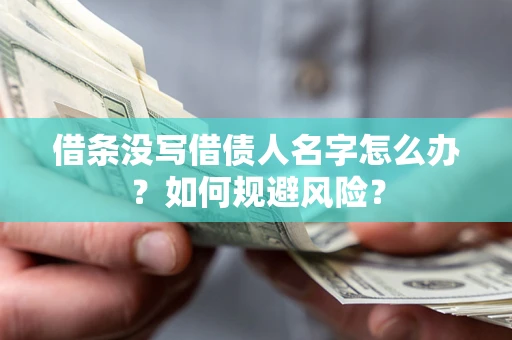 济南借条没写借债人名字怎么办？如何规避风险？