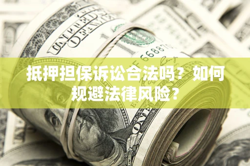 济南抵押担保诉讼合法吗？如何规避法律风险？
