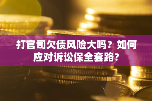 济南打官司欠债风险大吗？如何应对诉讼保全套路？