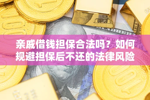济南亲戚借钱担保合法吗？如何规避担保后不还的法律风险？