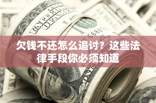 济南欠钱不还怎么追讨？这些法律手段你必须知道