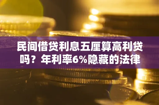 济南民间借贷利息五厘算高利贷吗？年利率6%隐藏的法律风险全解析