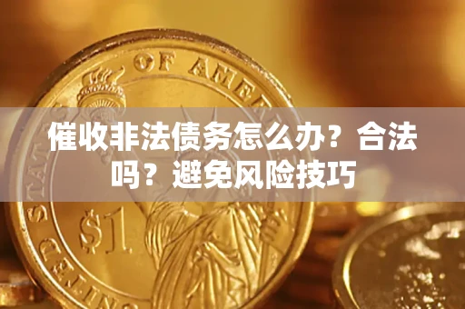 济南催收非法债务怎么办？合法吗？避免风险技巧