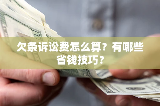 济南欠条诉讼费怎么算？有哪些省钱技巧？