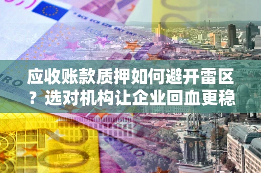 济南应收账款质押如何避开雷区？选对机构让企业回血更稳
