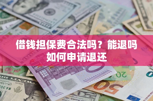 济南借钱担保费合法吗？能退吗如何申请退还