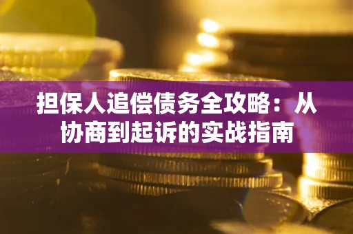济南担保人追偿债务全攻略：从协商到起诉的实战指南