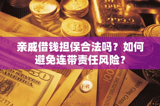 济南亲戚借钱担保合法吗？如何避免连带责任风险？