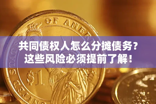 济南共同债权人怎么分摊债务？这些风险必须提前了解！
