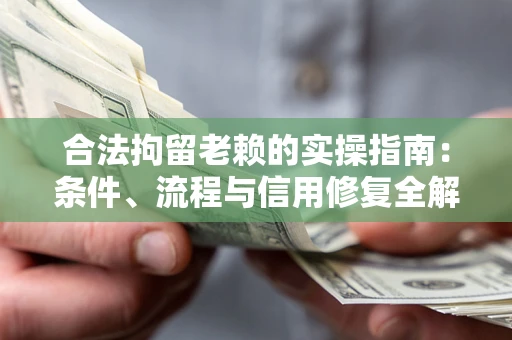 济南合法拘留老赖的实操指南:条件、流程与信用修复全解析 济南合法拘留老赖的实操指南:条件、流程与信用修复全解析