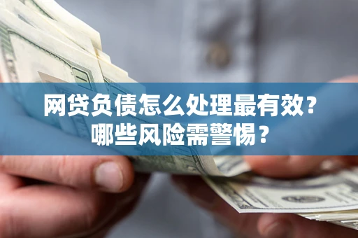 济南网贷负债怎么处理最有效？哪些风险需警惕？