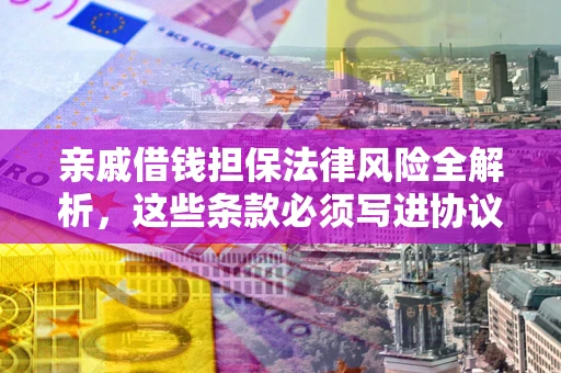 济南亲戚借钱担保法律风险全解析，这些条款必须写进协议