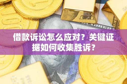 济南借款诉讼怎么应对？关键证据如何收集胜诉？
