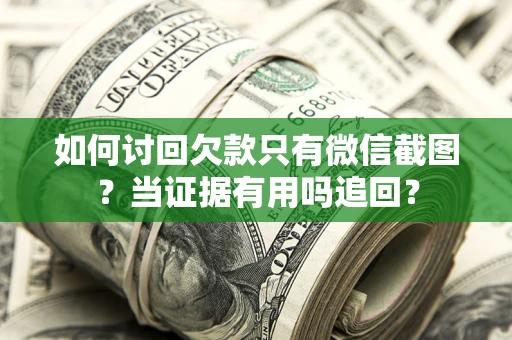 济南如何讨回欠款只有微信截图？当证据有用吗追回？