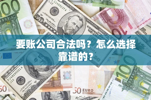 济南要账公司合法吗？怎么选择靠谱的？