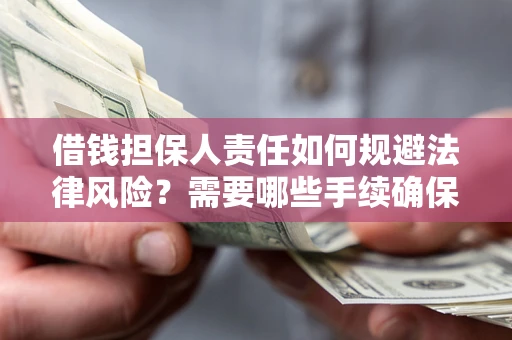 济南借钱担保人责任如何规避法律风险？需要哪些手续确保安全？
