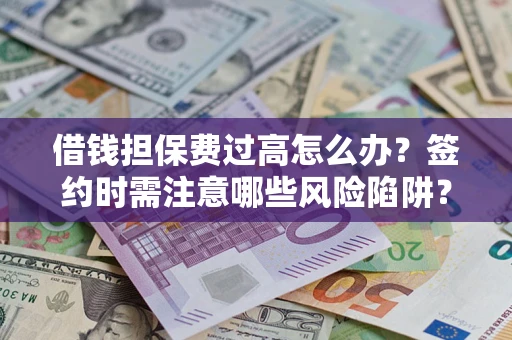 济南借钱担保费过高怎么办？签约时需注意哪些风险陷阱？