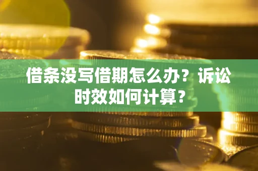 济南借条没写借期怎么办？诉讼时效如何计算？