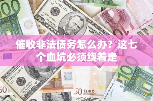济南催收非法债务怎么办？这七个血坑必须绕着走