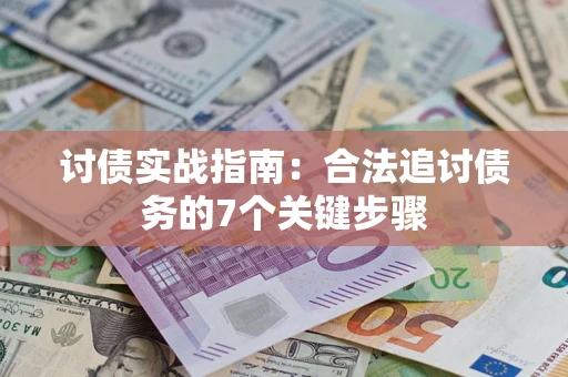 济南讨债实战指南：合法追讨债务的7个关键步骤