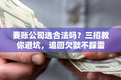 济南要账公司选合法吗？三招教你避坑，追回欠款不踩雷