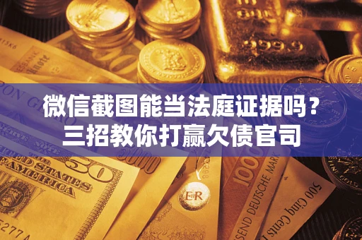 济南微信截图能当法庭证据吗？三招教你打赢欠债官司
