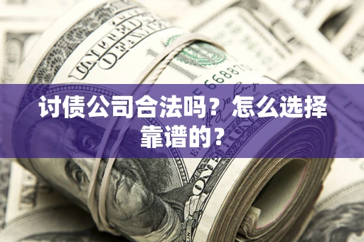 济南讨债公司合法吗？怎么选择靠谱的？