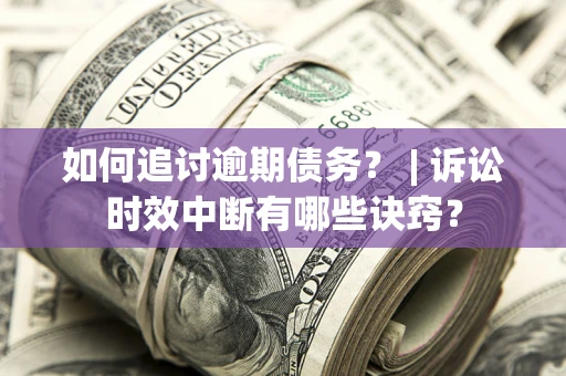 济南如何追讨逾期债务？ | 诉讼时效中断有哪些诀窍？