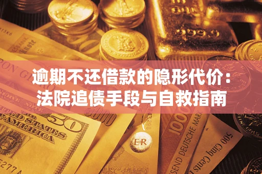 济南逾期不还借款的隐形代价：法院追债手段与自救指南
