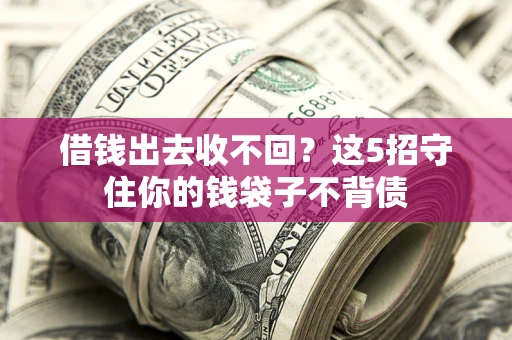 济南借钱出去收不回？这5招守住你的钱袋子不背债