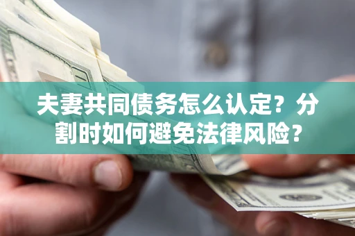 济南夫妻共同债务怎么认定？分割时如何避免法律风险？