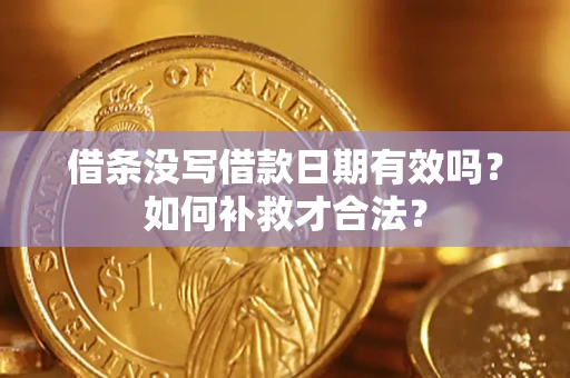 济南借条没写借款日期有效吗？如何补救才合法？