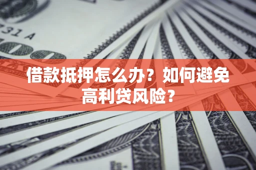 济南借款抵押怎么办？如何避免高利贷风险？