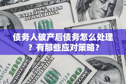 济南债务人破产后债务怎么处理？有那些应对策略？
