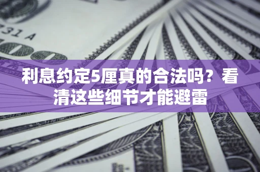 济南利息约定5厘真的合法吗？看清这些细节才能避雷