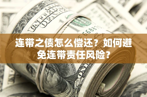 济南连带之债怎么偿还？如何避免连带责任风险？