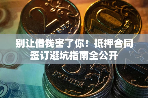 济南别让借钱害了你！抵押合同签订避坑指南全公开