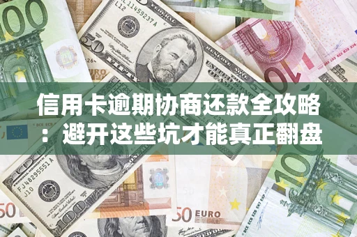 济南信用卡逾期协商还款全攻略：避开这些坑才能真正翻盘