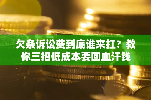 济南欠条诉讼费到底谁来扛？教你三招低成本要回血汗钱